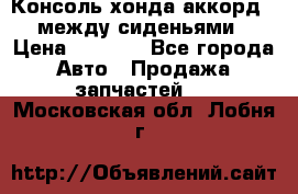 Консоль хонда аккорд 7 между сиденьями › Цена ­ 1 999 - Все города Авто » Продажа запчастей   . Московская обл.,Лобня г.